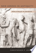 New heroes in antiquity : from Achilles to Antinoos / Christopher Jones.