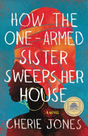 How the one-armed sister sweeps her house : a novel / Cherie Jones.