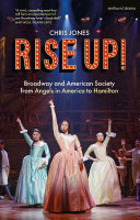 Rise up! : Broadway and American society from Angels in America to Hamilton / Chris Jones.