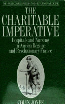 The charitable imperative : hospitals and nursing in ancien régime and revolutionary France / Colin Jones.