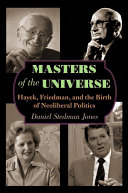 Masters of the universe : Hayek, Friedman, and the birth of neoliberal politics /