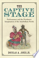 The captive stage : performance and the proslavery imagination of the antebellum North /