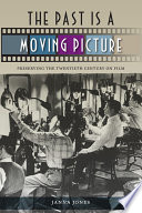 The past is a moving picture : preserving the twentieth century on film / Janna Jones.