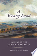 A weary land : slavery on the ground in Arkansas /