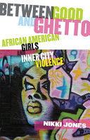 Between good and ghetto : African American girls and inner-city violence / Nikki Jones.