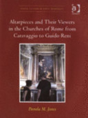 Altarpieces and their viewers in the churches of Rome from Caravaggio to Guido Reni / Pamela M. Jones.