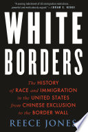 White borders : the history of race and immigration in the United States from Chinese exclusion to the border wall / Reece Jones.