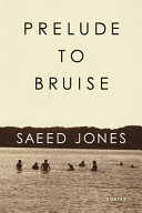 Prelude to bruise : poetry / Saeed Jones.