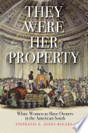 They were her property : white women as slave owners in the American South / Stephanie E. Jones-Rogers.