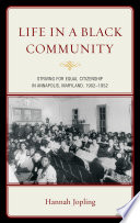 Life in a black community : striving for equal citizenship in Annapolis, Maryland, 1902-1952 / Hannah Jopling.