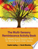 The multi-sensory reminiscence activity book : 52 weekly group session plans for working with older adults / Sophie Jopling and Sarah Mousley.