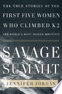 Savage summit : the true stories of the first five women who climbed K2, the world's most feared mountain / Jennifer Jordan.