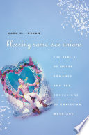Blessing same-sex unions : the perils of queer romance and the confusions of Christian marriage / Mark D. Jordan.