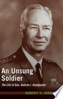 An unsung soldier : the life of Gen. Andrew J. Goodpaster / Robert S. Jordan.