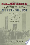 Slavery and the meetinghouse : the Quakers and the abolitionist dilemma, 1820-1865 / Ryan P. Jordan.