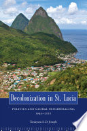 Decolonization in St. Lucia politics and global neoliberalism, 1945-2010 /