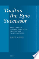 Tacitus, the epic successor : Virgil, Lucan, and the narrative of civil war in the Histories / by Timothy A. Joseph.