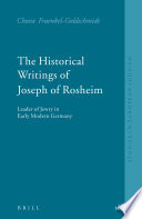 The historical writings of Joseph of Rosheim : leader of Jewry in early modern Germany /