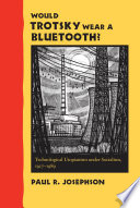 Would Trotsky wear a Bluetooth? : technological utopianism under socialism, 1917-1989 /