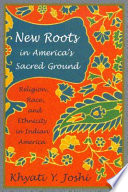 New roots in America's sacred ground : religion, race, and ethnicity in Indian America / Khyati Y. Joshi.