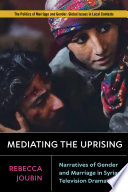 Mediating the Uprising : narratives of gender and marriage in Syrian television drama / Rebecca Joubin.