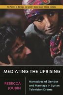 Mediating the uprising : narratives of gender and marriage in Syrian television drama / Rebecca Joubin.