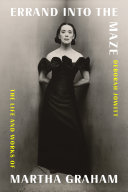Errand into the maze : the life and works of Martha Graham /