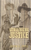 Gunslinging justice : the American culture of gun violence in Westerns and the law / Justin A. Joyce.