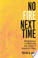 No fire next time : Black-Korean conflicts and the future of America's cities / Patrick D. Joyce.