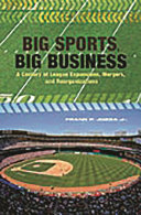 Big sports, big business : a century of league expansions, mergers, and reorganizations / Frank P. Jozsa Jr.