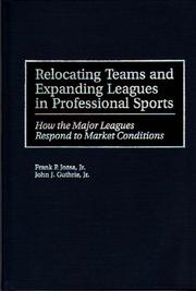 Relocating teams and expanding leagues in professional sports : how the major leagues respond to market conditions / Frank P. Jozsa, Jr., John J. Guthrie, Jr.