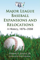 Major league baseball expansions and relocations : a history, 1876-2008 / Frank P. Jozsa, Jr. ; with a foreword by Larry Schroeder.