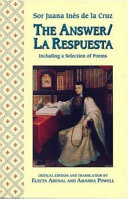 The answer : including a selection of poems = La respuesta / Sor Juana Inés de la Cruz ; critical edition and translation by Electa Arenal and Amanda Powell.
