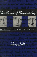 The burden of responsibility : Blum, Camus, Aron, and the French twentieth century /