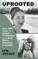 Uprooted : How 3000 Years of Jewish civilisation in the Arab world vanished overnight / Lyn Julius.