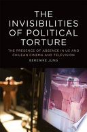 The invisibilities of political torture : visual evidence in US and Chilean cinema and television /