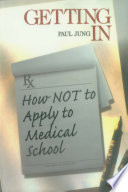 Getting in : how not to apply to medical school / Paul Jung.