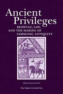 Ancient privileges : Beowulf, law and the making of Germanic antiquity /