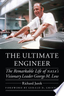 The ultimate engineer : the remarkable life of NASA's visionary leader George M. Low /