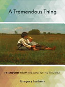A tremendous thing : friendship from the Iliad to the Internet /