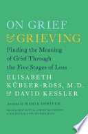 On grief & grieving : finding the meaning of grief through the five stages of loss / Elisabeth Kübler-Ross & David Kessler ; foreword by Maria Shriver.