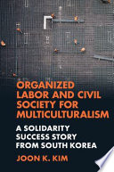 ORGANIZED LABOR AND CIVIL SOCIETY FOR MULTICULTURALISM a solidarity success story from south korea.