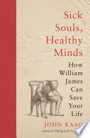 Sick souls, healthy minds : how William James can save your life /