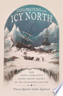 Explorations in the Icy North How Travel Narratives Shaped Arctic Science in the Nineteenth Century /