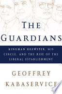 The guardians : Kingman Brewster, his circle, and the rise of the liberal establishment / Geoffrey Kabaservice.
