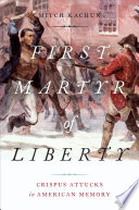 First martyr of liberty : Crispus Attucks in American memory / Mitch Kachun.