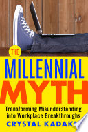 The millennial myth : transforming misunderstanding into workplace breakthroughs /
