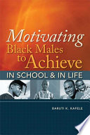 Motivating Black males to achieve in school & in life / Baruti K. Kafele.