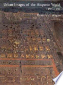 Urban images of the Hispanic world, 1493-1793 / Richard L. Kagan, with the collaboration of Fernando Marías.