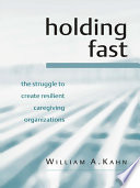 Holding fast : the struggle to create resilient caregiving organizations /